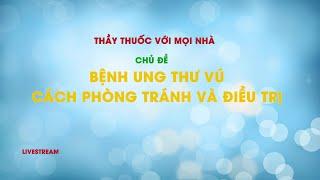 [  LIVESTREAM] THẦY THUỐC VỚI MỌI NHÀ I CHỦ ĐỀ: BỆNH UNG THƯ VÚ - CÁCH PHÒNG TRÁNH VÀ ĐIỀU TRỊ