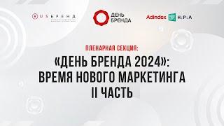 Пленарная секция: «День Бренда 2024»: Время нового маркетинга II часть