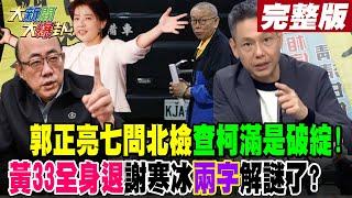 【#大新聞大爆卦 上】郭正亮七問北檢查柯滿是破綻!黃33全身退謝寒冰"兩字"解謎了? 完整版 20241226 @大新聞大爆卦HotNewsTalk