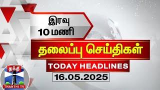LIVE: Today Headlines | இரவு 10 மணி தலைப்புச் செய்திகள் (16.05.2025) | 10 PM Headlines | ThanthiTV