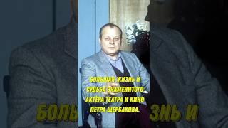 Большая жизнь и судьба знаменитого актёра театра и кино Петра Щербакова!