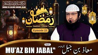 Ramadhan 1445H┇Ep 23┇Mu’az bin Jabal رضي الله عنه┇Shaikh Hafiz Javeed Usman Rabbani┇Sahaba (ra)