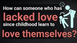 How can someone who has lacked love since childhood learn to love themselves