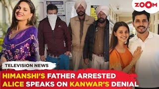 Himanshi Khurana's father ARRESTED | Alice Kaushik SPEAKS OUT after Kanwar Dhillon denies proposal