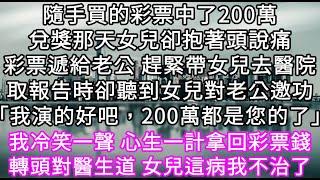 隨手買的彩票中了200萬兌獎那天女兒抱著頭說痛彩票遞給老公 趕緊帶女兒去醫院取報告時卻聽到女兒對老公邀功 我演的好吧，200萬是您的了#心書時光 #為人處事 #生活經驗 #情感故事 #唯美频道 #爽文