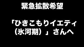 緊急拡散希望　「ひきこもりイエティ（氷河期）」さんへ