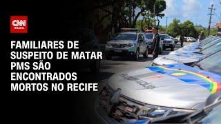 Familiares de suspeito de matar PMs são encontrados mortos no Recife | LIVE CNN