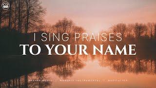 I sing Praises to Your Name: Instrumental Worship | Prayer Music With Scriptures