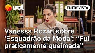 Vanessa Rozan sobre 'Esquadrão da Moda': 'Fui praticamente queimada em praça pública'