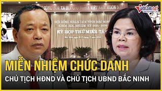 Miễn nhiệm chức danh Chủ tịch HĐND tỉnh và Chủ tịch UBND tỉnh Bắc Ninh | Báo VietNamNet
