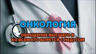 ОНКОЛОГИЯ. Обращение Высшего Я ко всем кто борется с этим недугом