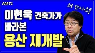 이현욱건축가가 바라본 용산 재개발ㅣ원효로3가 원효로4가, 그리고 여의도ㅣ옳음부동산