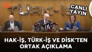 Hak-İş, Türk-İş ve DİSK'ten ortak açıklama: Asgari ücret... Emekli maaşı... Vergi... #CANLI