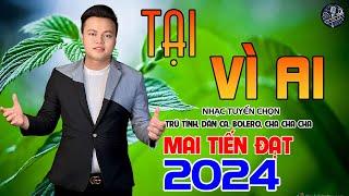 Tại Vì Ai - Mai Tiến Đạt,Phối Mới Cùng Với Giai Điệu Rumba,Bolero Hay Nhất Hôm Nay 2024.