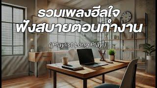 รวมเพลงฮีลใจ ฟังสบายตอนทำงาน [ Playlist Long Play ]