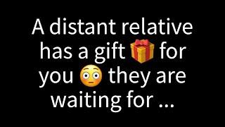  A distant relative has a gift for you. They're just waiting for...