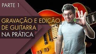 Gravação e edição de guitarra na prática - Parte 1 (2018)