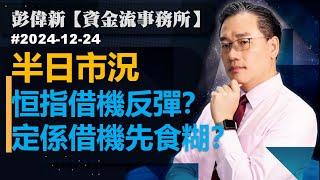 【資金流事務所】半日市況  恒指借機反彈？定係借機先食糊？彭偉新 2024-12-24