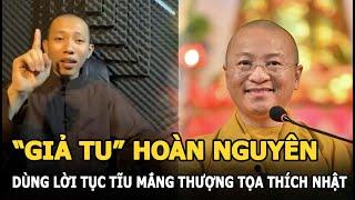 “Giả tu” Hoàn Nguyên dùng lời tục tĩu mắng Thượng tọa Thích Nhật Từ