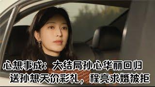 心想事成：大結局孫心華麗回歸，送孫想天價彩禮，程亮求婚被拒