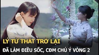 Lý Tử Thất trở lại đã làm điều sốc, CĐM chú ý vòng 2