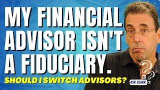 My Financial Advisor Isn't a Fiduciary  Should I Switch Advisors