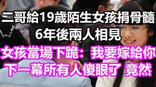 二哥給19歲陌生女孩捐骨髓，6年後兩人相見，女孩撲通一聲下跪：我要嫁給你！下一幕所有人傻眼了，竟然...#淺談人生#民間故事#孝顺#儿女#讀書#養生#深夜淺讀#情感故事#房产#晚年哲理#中老年心語