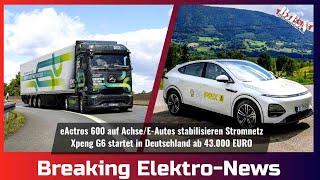 Breaking Elektro-News: eActros 600 auf Achse/E-Autos stabilisieren Stromnetz/Xpeng G6 startet in D