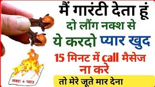 दो लौंग नक्श से ये करो प्यार 15 मिनट में खुद call करेगा ( 1 दिन में वशीकरण ) vashikaran mantra love,