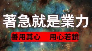 著急就是業力!著急就是你沒弄懂人生真相！修行人的秘密武器：用心若鏡!