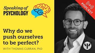 Why do we push ourselves to be perfect? With Thomas Curran, PhD | Speaking of Psychology