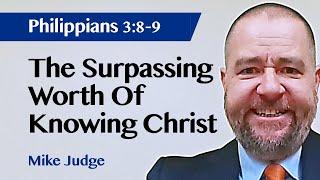 The Surpassing Worth Of Knowing Christ | Philippians 3:8-9 | Sermon | Mike Judge | 29 Nov 2023