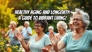 Healthy Aging and Longevity - A Guide to Vibrant Living