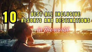 TOP 10 The Very Best All Inclusive Resorts and Destinations in the World