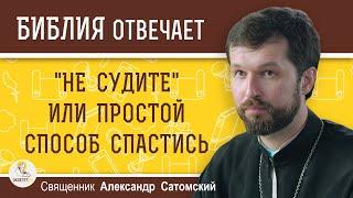 НЕ СУДИТЕ или ПРОСТОЙ СПОСОБ СПАСТИСЬ.  Священник Александр Сатомский