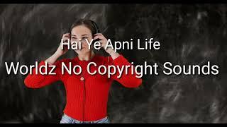 Hai Ye Apni Life/  Worldz No Copyright Sounds