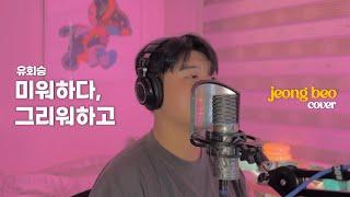 유회승 - 미워하다, 그리워하고 cover by 정베오