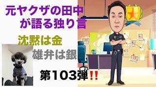 元ヤクザの田中が語る独り言　沈黙は金　雄弁は銀　第103弾‼️