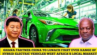 GHANA PARTNER CHINA TO LAUNCH FIRST EVER RANGE OF HYBRID ELECTRIC CARS IN WEST AFRICA LOCAL MARKET