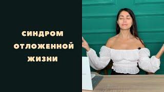 Синдром отложенной жизни/ всё потом/ как только, так сразу