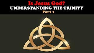 IS JESUS GOD? UNDERSTANDING THE TRINITY PART 1