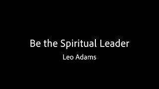 Be the Spiritual Leader - Leo Adams