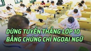 Dừng tuyển thẳng lớp 10 bằng chứng chỉ ngoại ngữ | VTV24