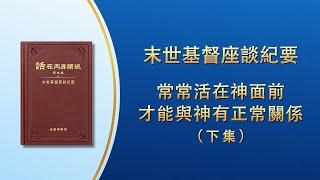 末世基督座談紀要《常常活在神面前才能與神有正常關係》下集