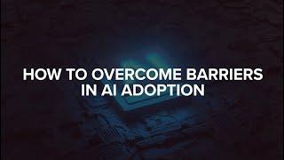 How To Overcome Barriers in AI Adoption