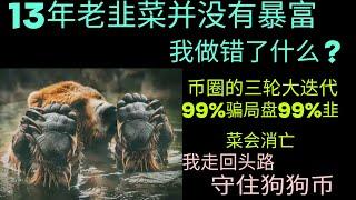 从13年到现在我经历了几轮牛熊，依然没有暴富，我错哪了？2022年我走守币回头路坚守狗狗币会重复9年前的错误吗？币圈里靠持有比特币发财的人有多少？币圈99%的骗局，注定会有99%的人是韭菜，