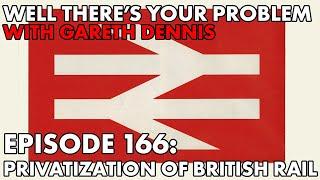 Well There's Your Problem | Episode 166: The Privatization of British Rail