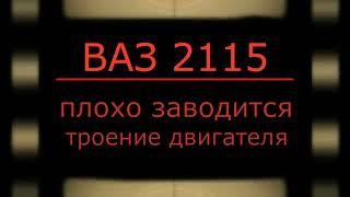 Плохо заводится и троит двигатель. Диагностика ВАЗ 2115