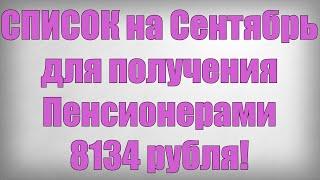 СПИСОК на Сентябрь для получения Пенсионерами 8134 рубля!