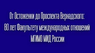 От Остоженки до Проспекта Вернадского: 80 лет Факультету международных отношений МГИМО МИД России